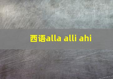 西语alla alli ahi